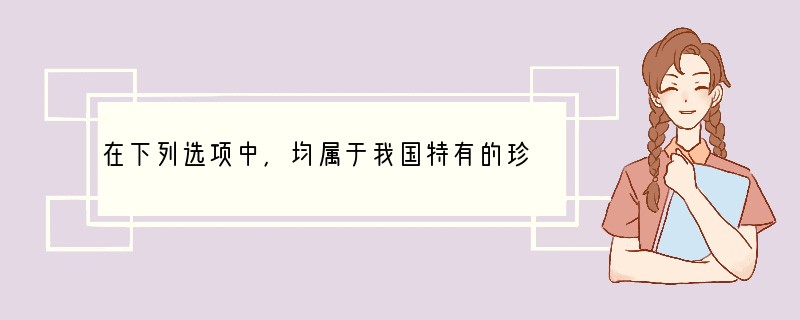 在下列选项中，均属于我国特有的珍稀哺乳类动物是（　　）A．大熊猫扬子鳄白鳍豚B．绿海